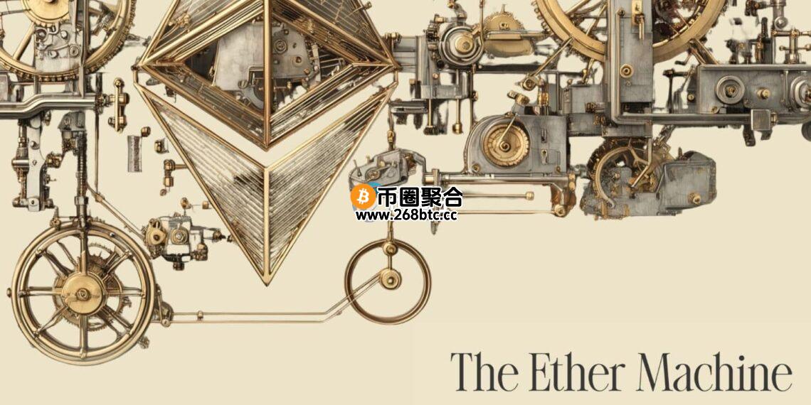 以太坊储备公司The Ether Machine宣布：已经向SEC提交S-4表格 启动美股上市程序